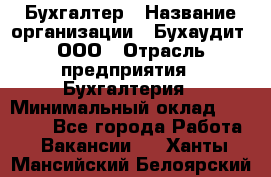 Бухгалтер › Название организации ­ Бухаудит, ООО › Отрасль предприятия ­ Бухгалтерия › Минимальный оклад ­ 25 000 - Все города Работа » Вакансии   . Ханты-Мансийский,Белоярский г.